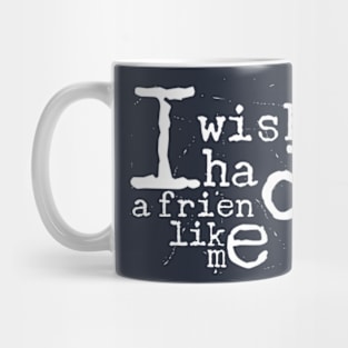 I Wish I Had A Friend Like Me Mug